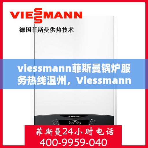 viessmann菲斯曼锅炉服务热线温州，Viessmann菲斯曼锅炉温州服务热线详解