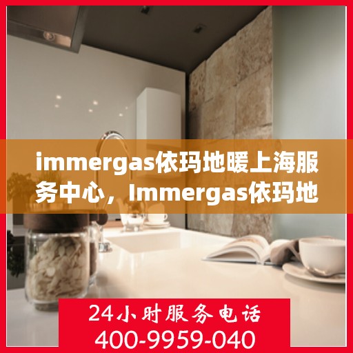 immergas依玛地暖上海服务中心，Immergas依玛地暖上海服务中心，专业提供地暖解决方案