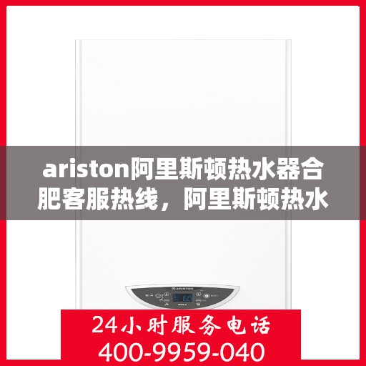 ariston阿里斯顿热水器合肥客服热线，阿里斯顿热水器合肥客服热线，专业解答，贴心服务
