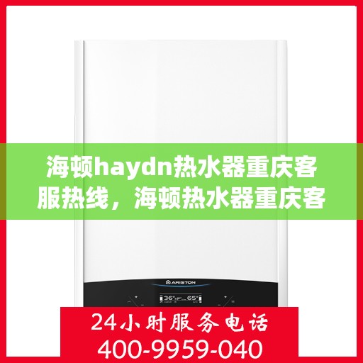 海顿haydn热水器重庆客服热线，海顿热水器重庆客服热线，专业解答，温暖您的生活