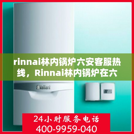 rinnai林内锅炉六安客服热线，Rinnai林内锅炉在六安，专业客服热线与您的连接