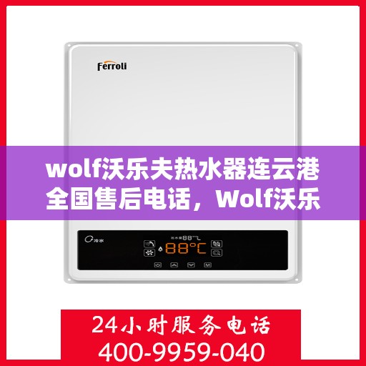 wolf沃乐夫热水器连云港全国售后电话，Wolf沃乐夫热水器连云港售后服务热线及全国售后电话全解析