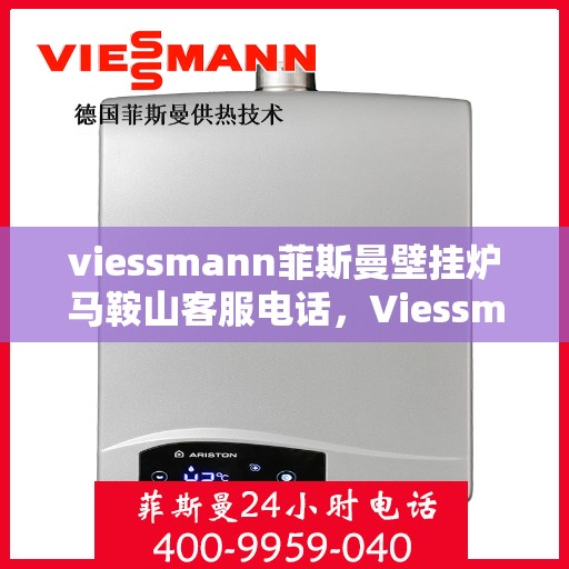 viessmann菲斯曼壁挂炉马鞍山客服电话，Viessmann菲斯曼壁挂炉马鞍山客服热线及售后服务指南