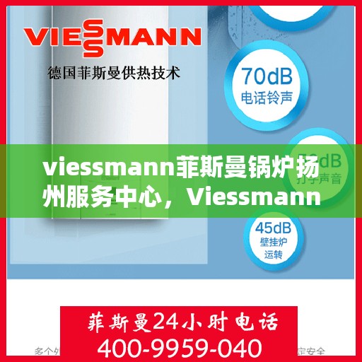 viessmann菲斯曼锅炉扬州服务中心，Viessmann菲斯曼锅炉扬州专业服务中心，高效、贴心的维修与保养体验
