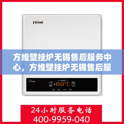 方维壁挂炉无锡售后服务中心，方维壁挂炉无锡售后服务中心，专业维修，贴心服务