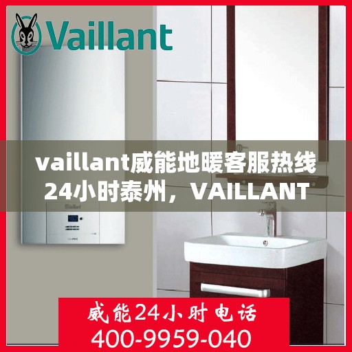 vaillant威能地暖客服热线24小时泰州，VAILLANT威能地暖泰州全天候客服热线，温暖您的每一个需求时刻