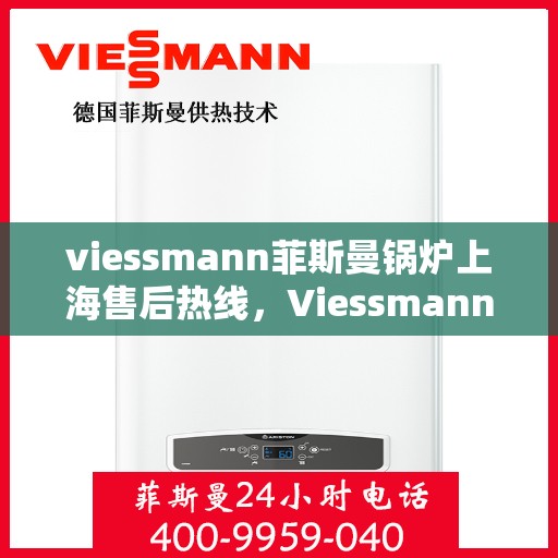 viessmann菲斯曼锅炉上海售后热线，Viessmann菲斯曼锅炉上海售后热线，专业维修与服务质量保障
