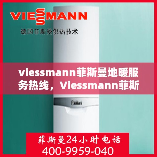 viessmann菲斯曼地暖服务热线，Viessmann菲斯曼地暖服务热线，专业解决您的温暖需求