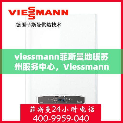 viessmann菲斯曼地暖苏州服务中心，Viessmann菲斯曼地暖苏州专业服务中心