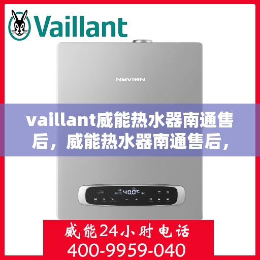 vaillant威能热水器南通售后，威能热水器南通售后，专业服务，贴心保障