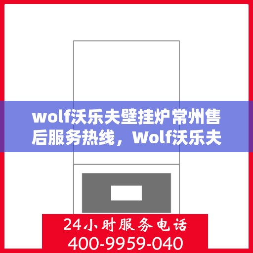 wolf沃乐夫壁挂炉常州售后服务热线，Wolf沃乐夫壁挂炉常州专业售后服务热线及支持指南