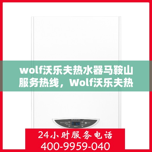 wolf沃乐夫热水器马鞍山服务热线，Wolf沃乐夫热水器马鞍山服务热线，专业维修与售后一站式解决