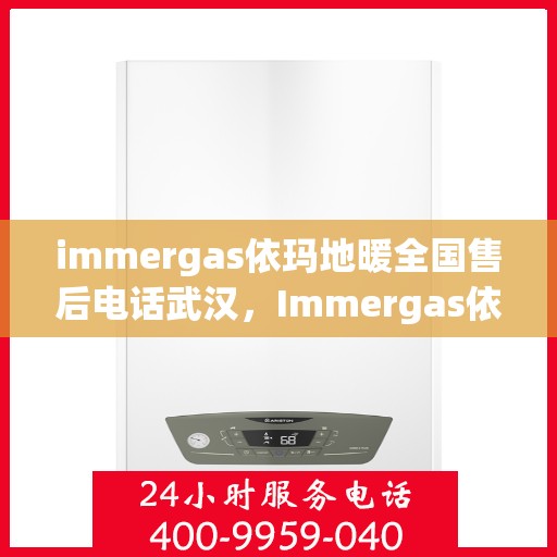 immergas依玛地暖全国售后电话武汉，Immergas依玛地暖全国售后电话武汉服务热线公布