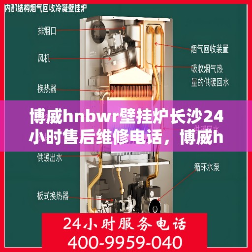 博威hnbwr壁挂炉长沙24小时售后维修电话，博威hnbwr壁挂炉长沙全天候售后维修服务热线