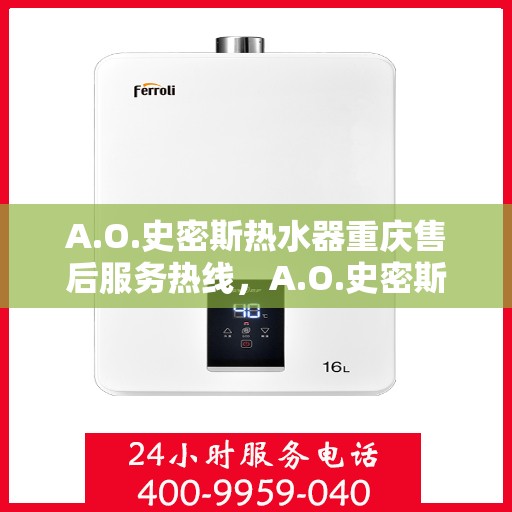 A.O.史密斯热水器重庆售后服务热线，A.O.史密斯热水器重庆售后热线，专业服务的起点与信赖的终点