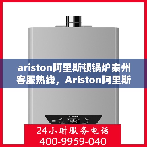 ariston阿里斯顿锅炉泰州客服热线，Ariston阿里斯顿锅炉泰州客服热线，专业解答，贴心服务