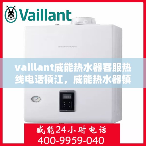 vaillant威能热水器客服热线电话镇江，威能热水器镇江客服热线电话全解析