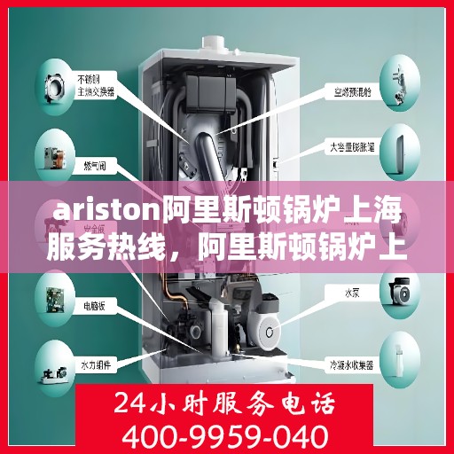 ariston阿里斯顿锅炉上海服务热线，阿里斯顿锅炉上海服务热线，专业维修与支持团队为您解答疑难困惑