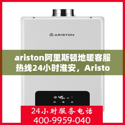 ariston阿里斯顿地暖客服热线24小时淮安，Ariston阿里斯顿地暖淮安全天候客服热线，贴心服务不打烊