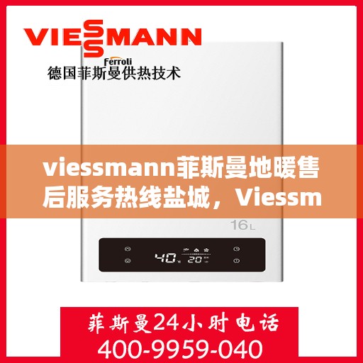 viessmann菲斯曼地暖售后服务热线盐城，Viessmann菲斯曼地暖盐城售后服务热线，专业解决您的温暖问题