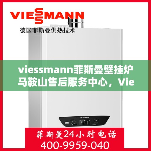 viessmann菲斯曼壁挂炉马鞍山售后服务中心，Viessmann菲斯曼壁挂炉马鞍山售后服务中心，专业维修与贴心服务