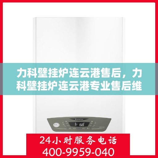 力科壁挂炉连云港售后，力科壁挂炉连云港专业售后维修服务