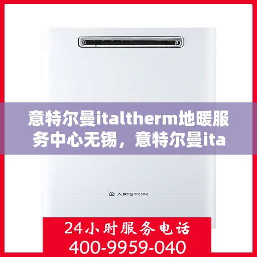 意特尔曼italtherm地暖服务中心无锡，意特尔曼italtherm地暖无锡服务中心，专业品质，温暖您的生活