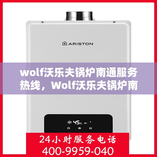 wolf沃乐夫锅炉南通服务热线，Wolf沃乐夫锅炉南通服务热线，专业维修与保养一站式解决