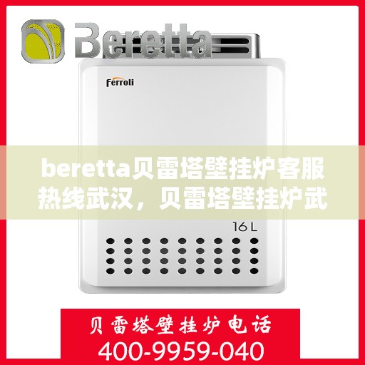beretta贝雷塔壁挂炉客服热线武汉，贝雷塔壁挂炉武汉客服热线指南