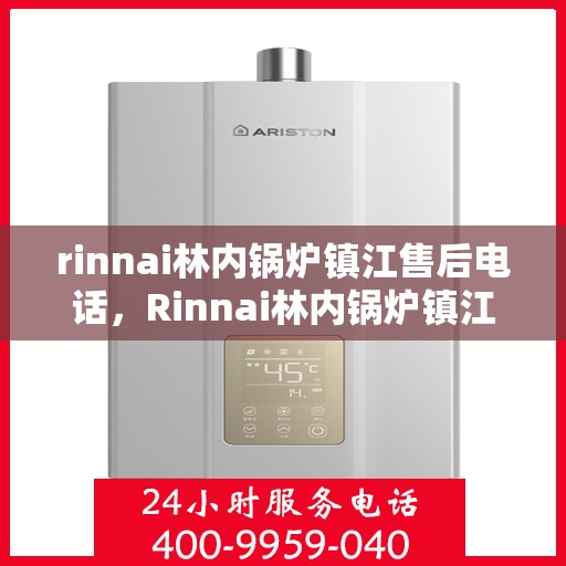 rinnai林内锅炉镇江售后电话，Rinnai林内锅炉镇江售后服务热线及联系方式