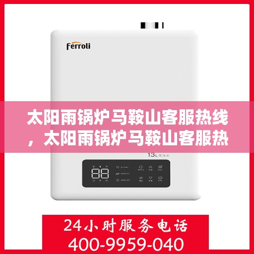 太阳雨锅炉马鞍山客服热线，太阳雨锅炉马鞍山客服热线，专业服务，为您解答疑问！