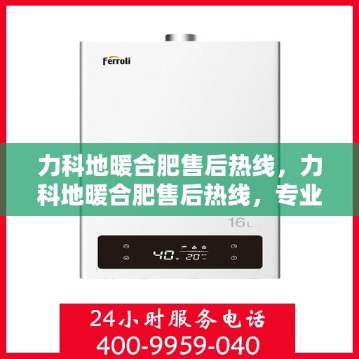 力科地暖合肥售后热线，力科地暖合肥售后热线，专业服务，温暖您的生活