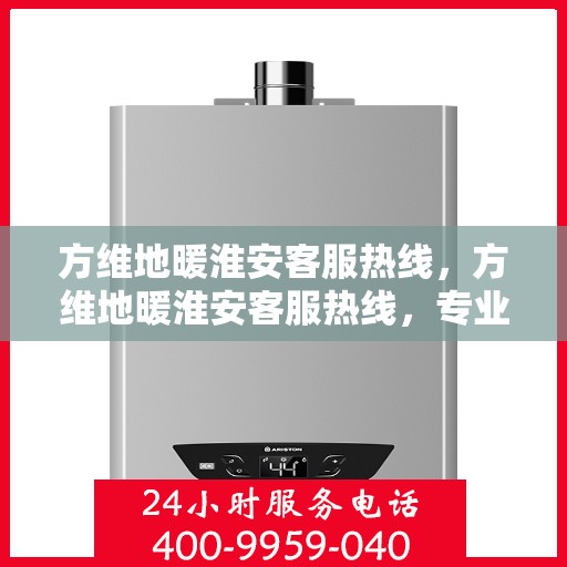 方维地暖淮安客服热线，方维地暖淮安客服热线，专业服务，温暖您的每一个需求