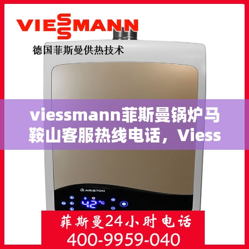 viessmann菲斯曼锅炉马鞍山客服热线电话，Viessmann菲斯曼锅炉马鞍山客服热线电话及售后服务指南