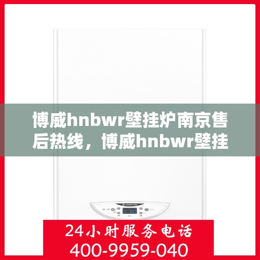 博威hnbwr壁挂炉南京售后热线，博威hnbwr壁挂炉南京售后服务热线，专业解决您的壁挂炉问题