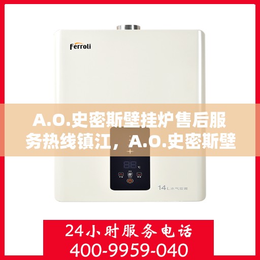 A.O.史密斯壁挂炉售后服务热线镇江，A.O.史密斯壁挂炉镇江售后服务热线指南