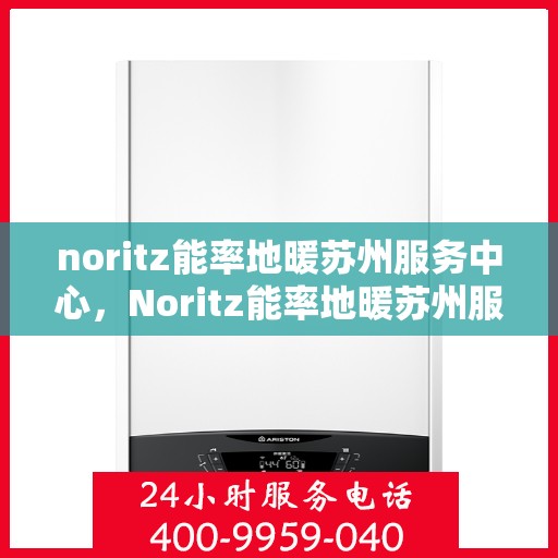 noritz能率地暖苏州服务中心，Noritz能率地暖苏州服务中心，专业温暖你的每一刻
