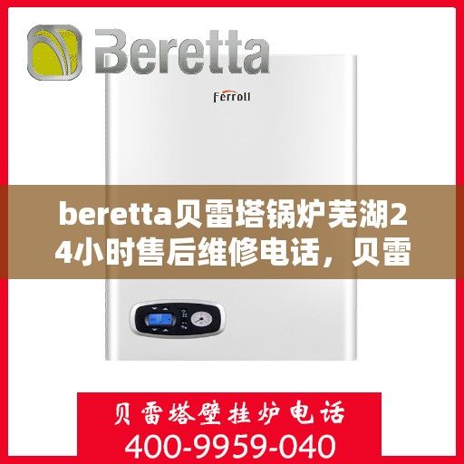 beretta贝雷塔锅炉芜湖24小时售后维修电话，贝雷塔锅炉芜湖售后维修热线全天候服务电话