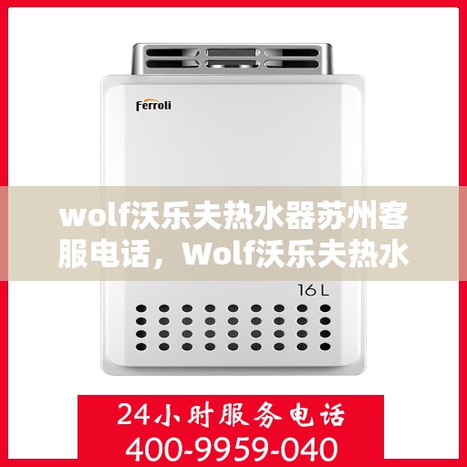 wolf沃乐夫热水器苏州客服电话，Wolf沃乐夫热水器苏州客服热线及售后支持指南