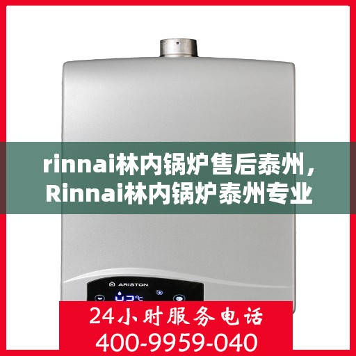 rinnai林内锅炉售后泰州，Rinnai林内锅炉泰州专业售后服务