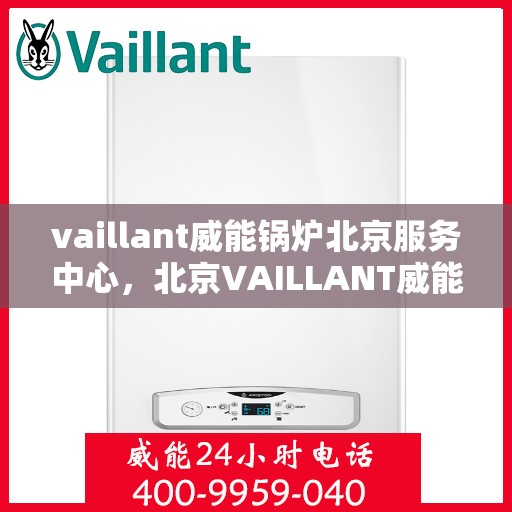 vaillant威能锅炉北京服务中心，北京VAILLANT威能锅炉专业服务中心