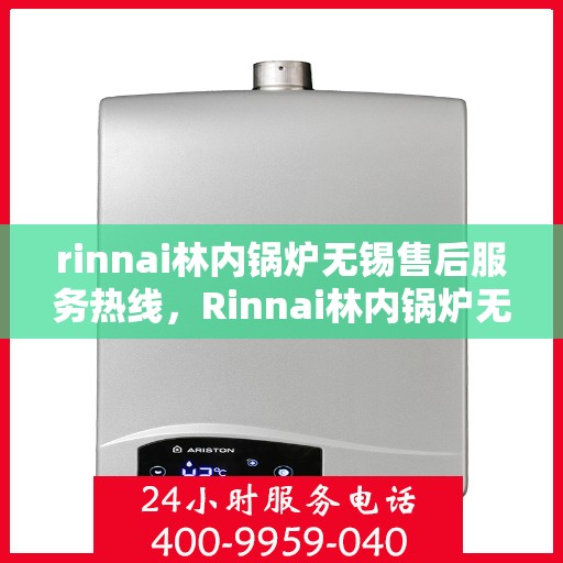 rinnai林内锅炉无锡售后服务热线，Rinnai林内锅炉无锡售后服务热线，专业解决您的锅炉问题