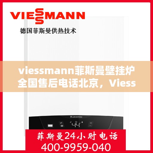 viessmann菲斯曼壁挂炉全国售后电话北京，Viessmann菲斯曼壁挂炉北京售后热线及全国服务支持