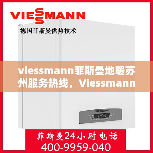 viessmann菲斯曼地暖苏州服务热线，Viessmann菲斯曼地暖苏州服务热线全攻略，专业维修与暖心服务