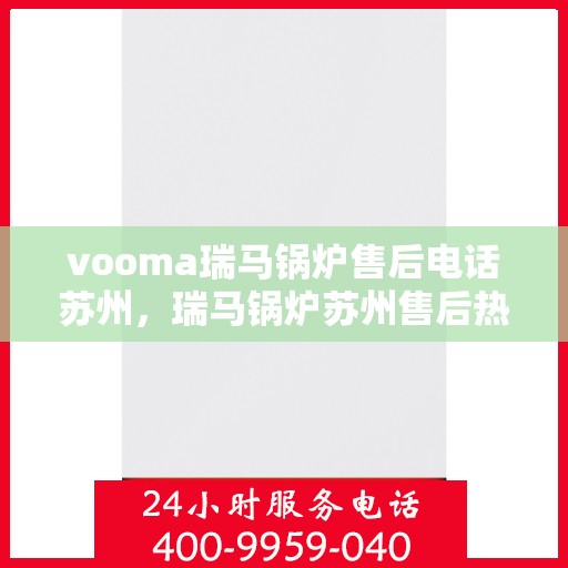 vooma瑞马锅炉售后电话苏州，瑞马锅炉苏州售后热线及服务指南