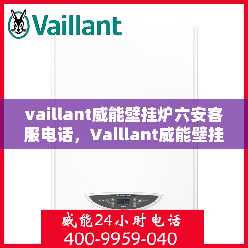 vaillant威能壁挂炉六安客服电话，Vaillant威能壁挂炉在六安，一键拨打官方客服电话