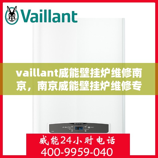 vaillant威能壁挂炉维修南京，南京威能壁挂炉维修专业服务解析