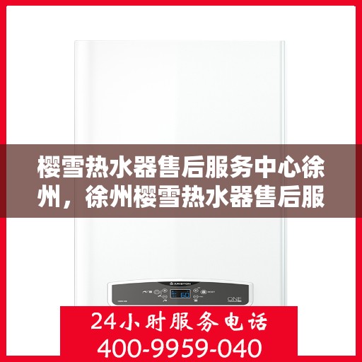 樱雪热水器售后服务中心徐州，徐州樱雪热水器售后服务中心，专业维修，贴心服务