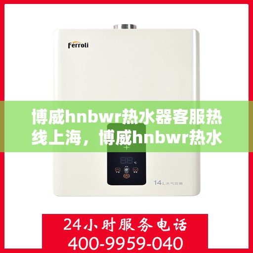 博威hnbwr热水器客服热线上海，博威hnbwr热水器上海客服热线详解