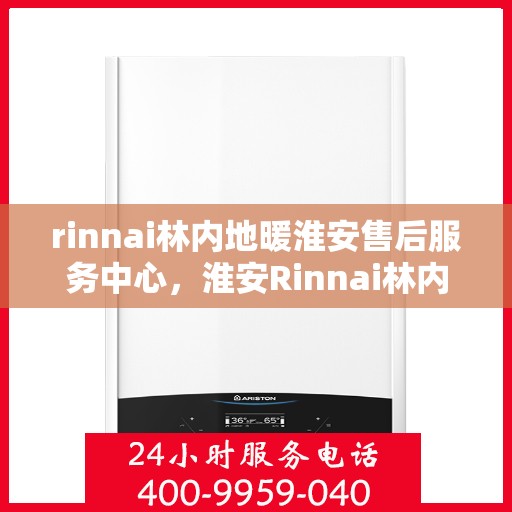 rinnai林内地暖淮安售后服务中心，淮安Rinnai林内地暖售后服务中心，专业维修，贴心服务